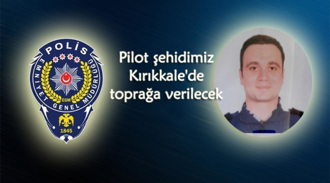 Şehit pilot Kırıkkale'de toprağa verilecek